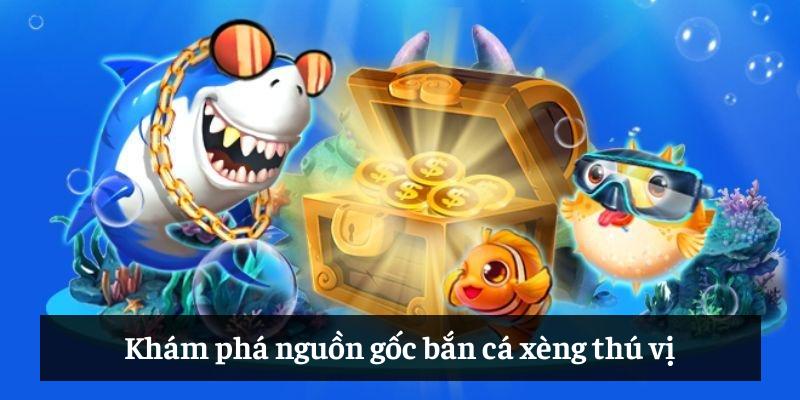 Khám phá nguồn gốc bắn cá xèng thú vị Khám phá nguồn gốc bắn cá xèng thú vị